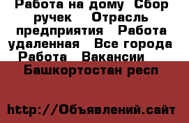 “Работа на дому. Сбор ручек“ › Отрасль предприятия ­ Работа удаленная - Все города Работа » Вакансии   . Башкортостан респ.